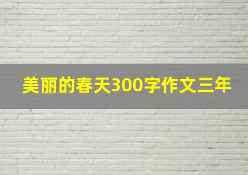 美丽的春天300字作文三年