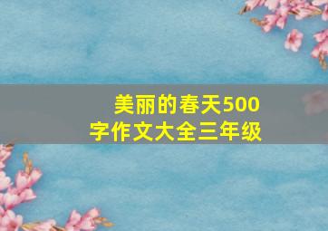 美丽的春天500字作文大全三年级