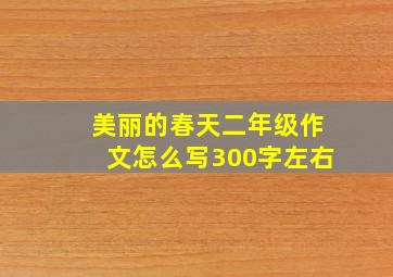 美丽的春天二年级作文怎么写300字左右