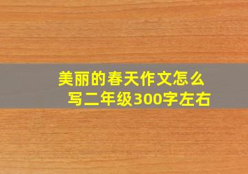 美丽的春天作文怎么写二年级300字左右