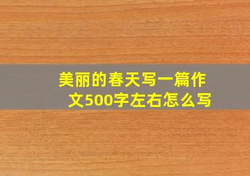 美丽的春天写一篇作文500字左右怎么写