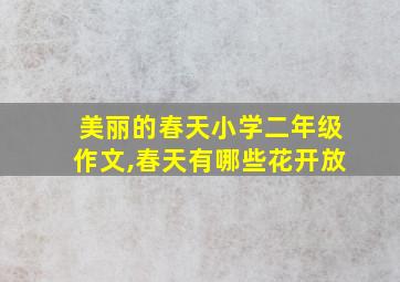 美丽的春天小学二年级作文,春天有哪些花开放