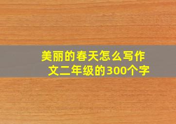 美丽的春天怎么写作文二年级的300个字