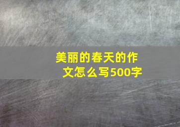 美丽的春天的作文怎么写500字