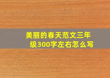 美丽的春天范文三年级300字左右怎么写