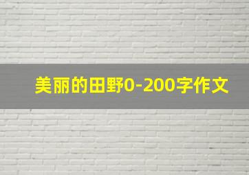 美丽的田野0-200字作文