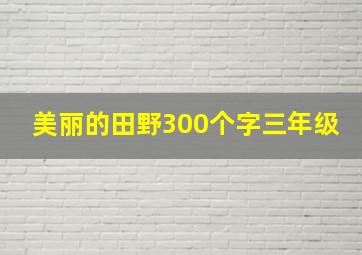 美丽的田野300个字三年级