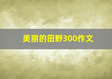 美丽的田野300作文