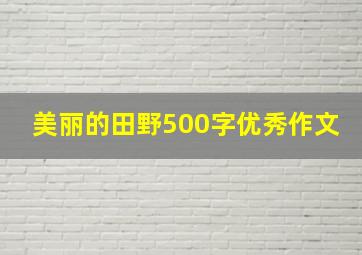 美丽的田野500字优秀作文