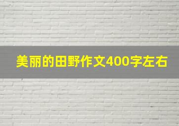 美丽的田野作文400字左右