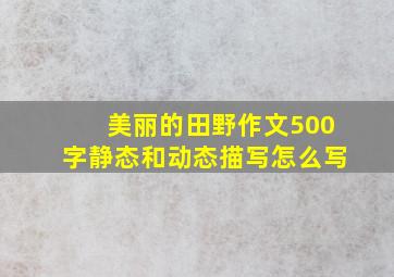 美丽的田野作文500字静态和动态描写怎么写