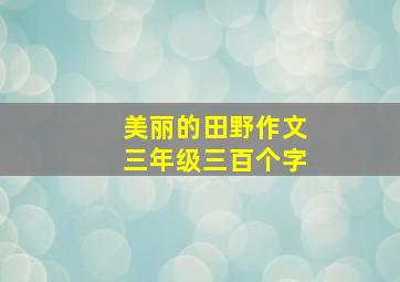 美丽的田野作文三年级三百个字