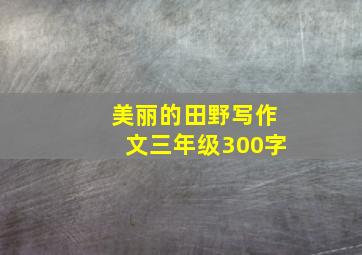 美丽的田野写作文三年级300字