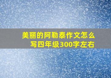 美丽的阿勒泰作文怎么写四年级300字左右