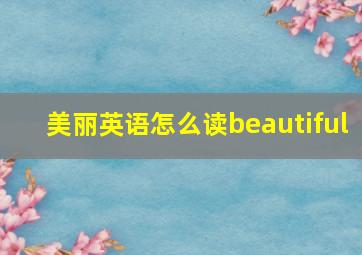 美丽英语怎么读beautiful