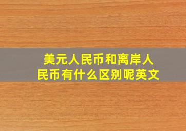 美元人民币和离岸人民币有什么区别呢英文