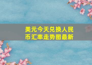 美元今天兑换人民币汇率走势图最新