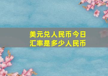 美元兑人民币今日汇率是多少人民币