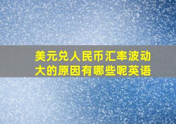 美元兑人民币汇率波动大的原因有哪些呢英语