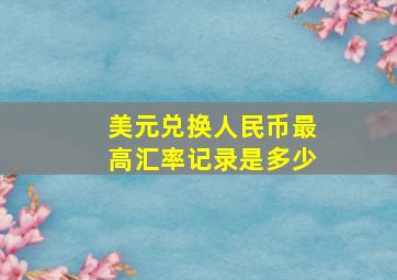 美元兑换人民币最高汇率记录是多少