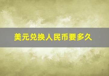 美元兑换人民币要多久