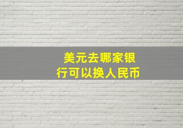 美元去哪家银行可以换人民币