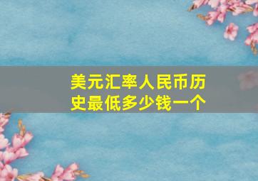 美元汇率人民币历史最低多少钱一个