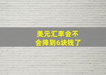 美元汇率会不会降到6块钱了