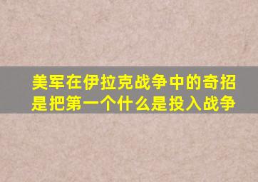 美军在伊拉克战争中的奇招是把第一个什么是投入战争