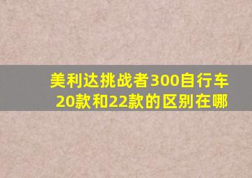 美利达挑战者300自行车20款和22款的区别在哪