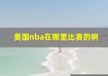 美国nba在哪里比赛的啊