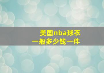 美国nba球衣一般多少钱一件