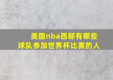 美国nba西部有哪些球队参加世界杯比赛的人