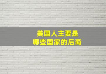 美国人主要是哪些国家的后裔