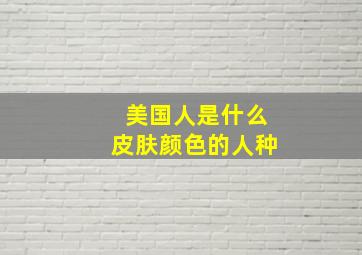 美国人是什么皮肤颜色的人种