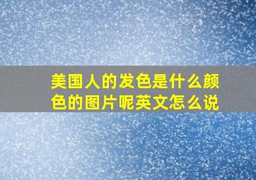 美国人的发色是什么颜色的图片呢英文怎么说