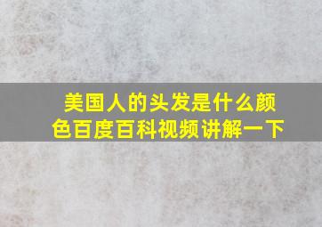 美国人的头发是什么颜色百度百科视频讲解一下