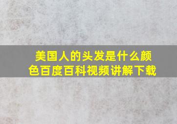 美国人的头发是什么颜色百度百科视频讲解下载