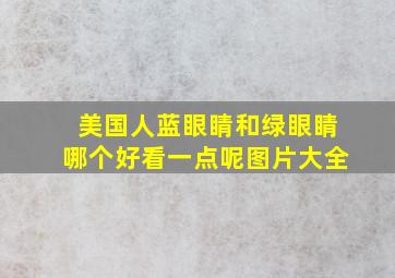 美国人蓝眼睛和绿眼睛哪个好看一点呢图片大全