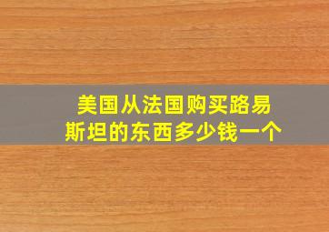 美国从法国购买路易斯坦的东西多少钱一个