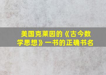 美国克莱因的《古今数学思想》一书的正确书名