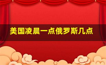 美国凌晨一点俄罗斯几点