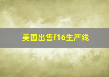 美国出售f16生产线