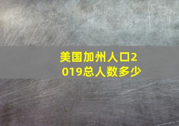 美国加州人口2019总人数多少