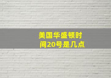 美国华盛顿时间20号是几点