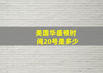 美国华盛顿时间20号是多少