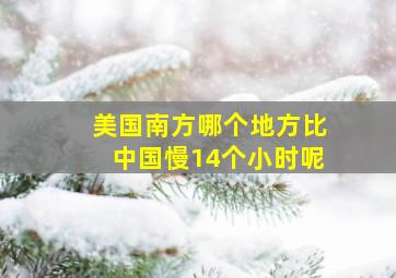 美国南方哪个地方比中国慢14个小时呢