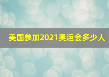 美国参加2021奥运会多少人