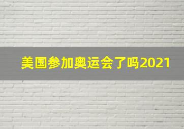 美国参加奥运会了吗2021