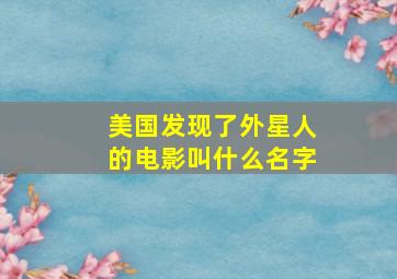 美国发现了外星人的电影叫什么名字